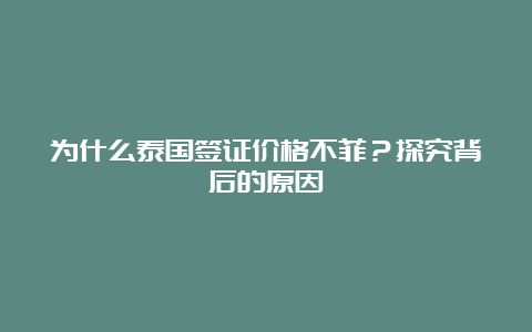 为什么泰国签证价格不菲？探究背后的原因