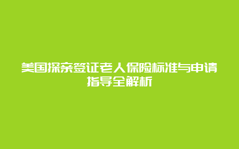 美国探亲签证老人保险标准与申请指导全解析