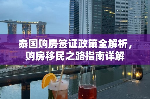 泰国购房签证政策全解析，购房移民之路指南详解