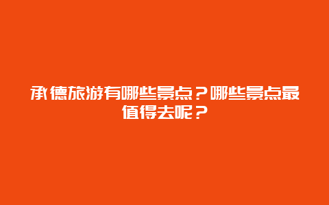 承德旅游有哪些景点？哪些景点最值得去呢？