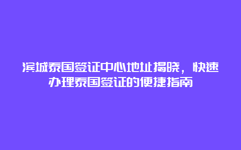 滨城泰国签证中心地址揭晓，快速办理泰国签证的便捷指南