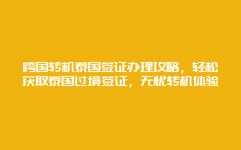 跨国转机泰国签证办理攻略，轻松获取泰国过境签证，无忧转机体验