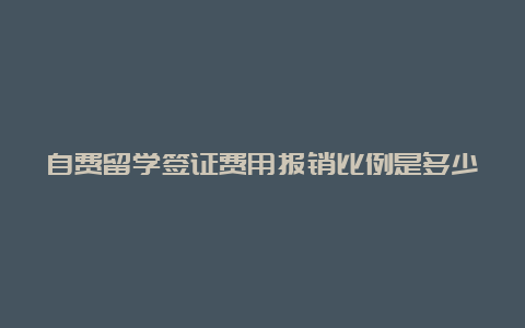 自费留学签证费用报销比例是多少