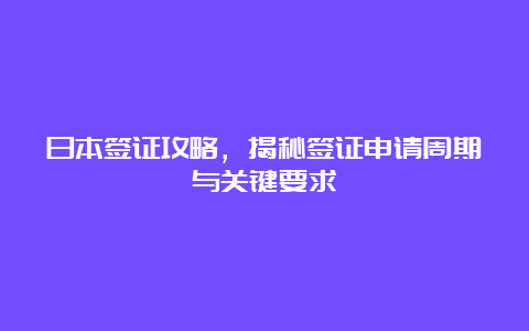 日本签证攻略，揭秘签证申请周期与关键要求