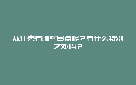 从江旁有哪些景点呢？有什么特别之处吗？