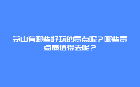 茅山有哪些好玩的景点呢？哪些景点最值得去呢？