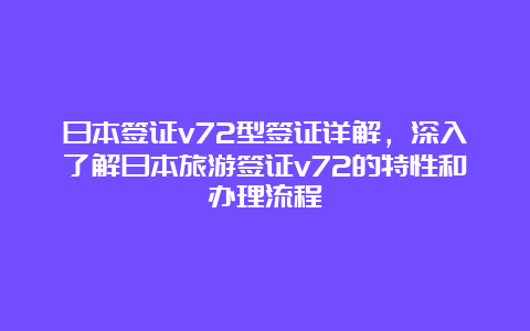 日本签证v72型签证详解，深入了解日本旅游签证v72的特性和办理流程