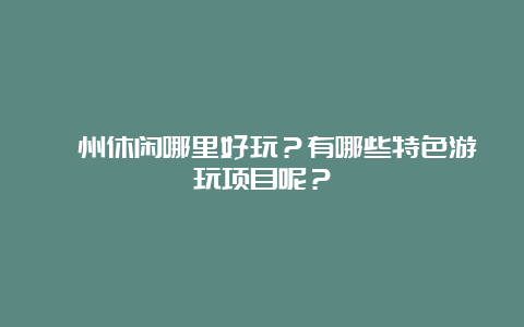 衢州休闲哪里好玩？有哪些特色游玩项目呢？