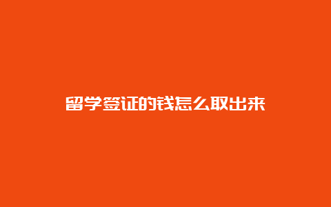 留学签证的钱怎么取出来