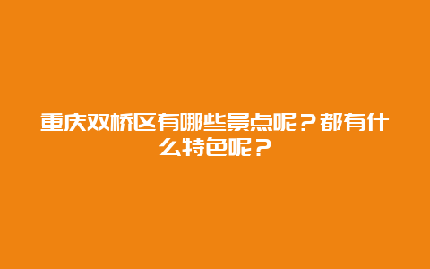 重庆双桥区有哪些景点呢？都有什么特色呢？