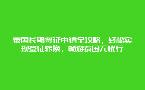 泰国长期签证申请全攻略，轻松实现签证转换，畅游泰国无忧行