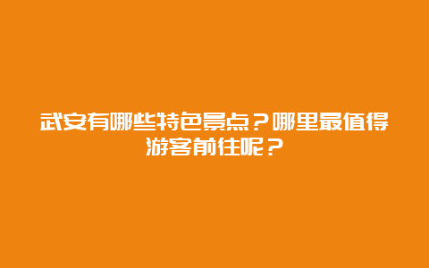 武安有哪些特色景点？哪里最值得游客前往呢？