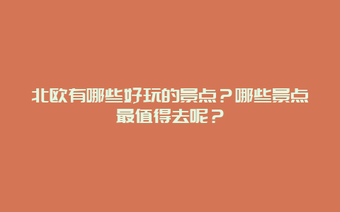 北欧有哪些好玩的景点？哪些景点最值得去呢？