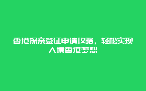 香港探亲签证申请攻略，轻松实现入境香港梦想