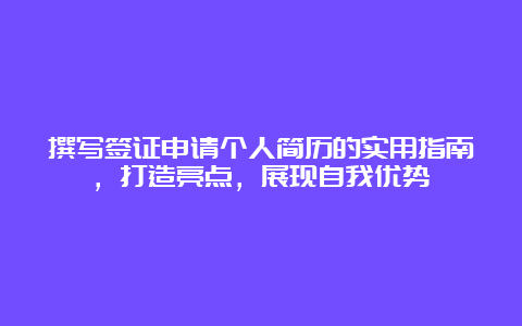 撰写签证申请个人简历的实用指南，打造亮点，展现自我优势