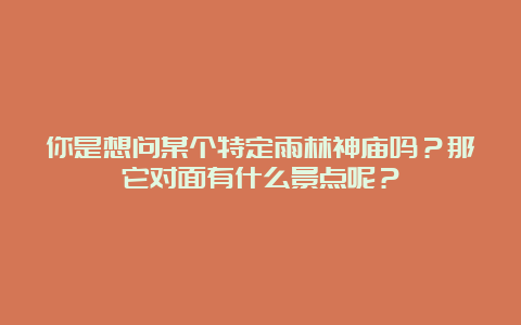 你是想问某个特定雨林神庙吗？那它对面有什么景点呢？