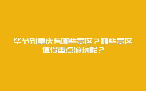 毕节到重庆有哪些景区？哪些景区值得重点游玩呢？