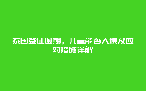 泰国签证逾期，儿童能否入境及应对措施详解