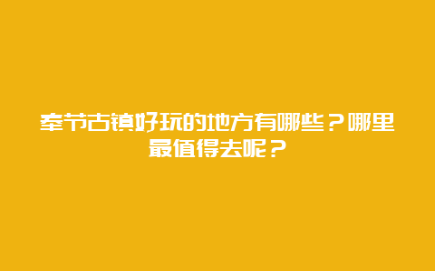 奉节古镇好玩的地方有哪些？哪里最值得去呢？