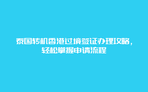 泰国转机香港过境签证办理攻略，轻松掌握申请流程