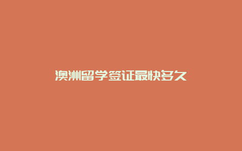 澳洲留学签证最快多久