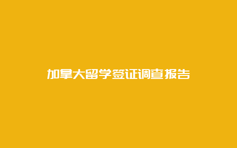 加拿大留学签证调查报告