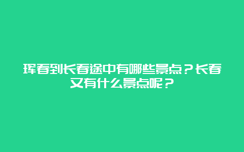 珲春到长春途中有哪些景点？长春又有什么景点呢？