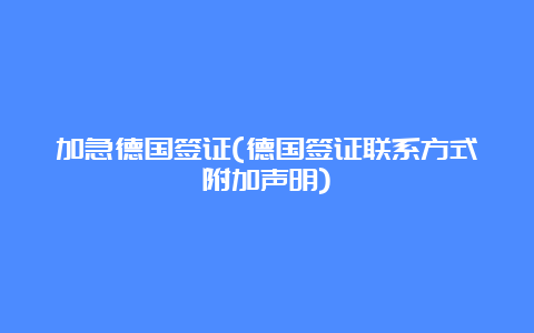 加急德国签证(德国签证联系方式附加声明)