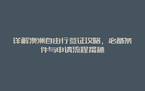 详解澳洲自由行签证攻略，必备条件与申请流程揭秘