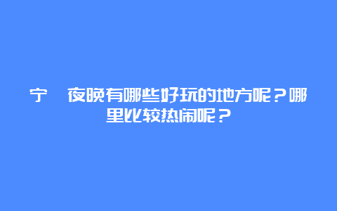 宁蒗夜晚有哪些好玩的地方呢？哪里比较热闹呢？