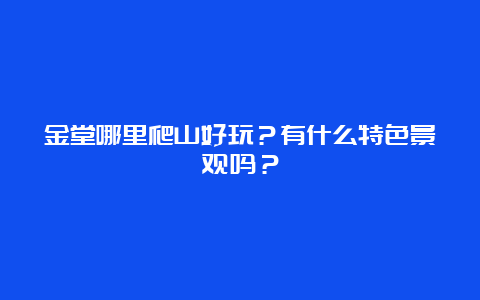 金堂哪里爬山好玩？有什么特色景观吗？