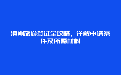 澳洲旅游签证全攻略，详解申请条件及所需材料