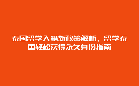 泰国留学入籍新政策解析，留学泰国轻松获得永久身份指南