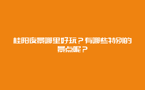 桂阳夜景哪里好玩？有哪些特别的景点呢？