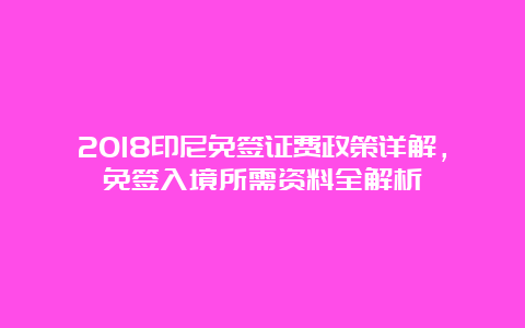 2018印尼免签证费政策详解，免签入境所需资料全解析