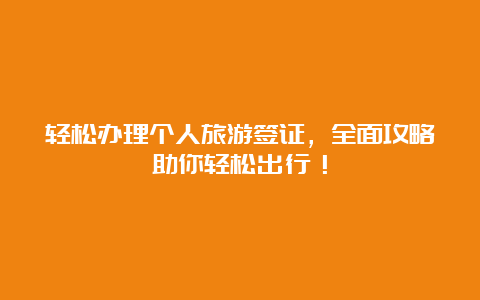 轻松办理个人旅游签证，全面攻略助你轻松出行！