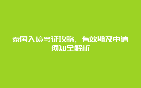 泰国入境签证攻略，有效期及申请须知全解析