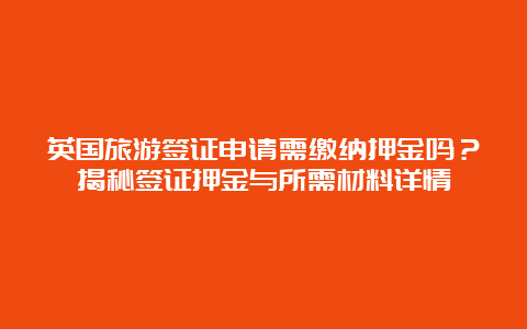 英国旅游签证申请需缴纳押金吗？揭秘签证押金与所需材料详情