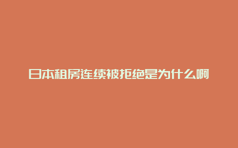 日本租房连续被拒绝是为什么啊