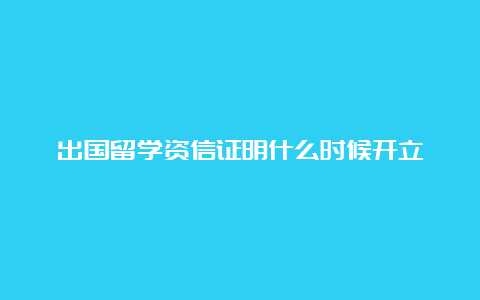 出国留学资信证明什么时候开立