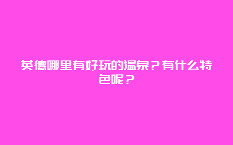 英德哪里有好玩的温泉？有什么特色呢？