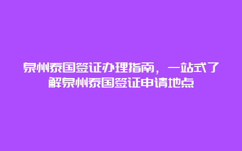 泉州泰国签证办理指南，一站式了解泉州泰国签证申请地点