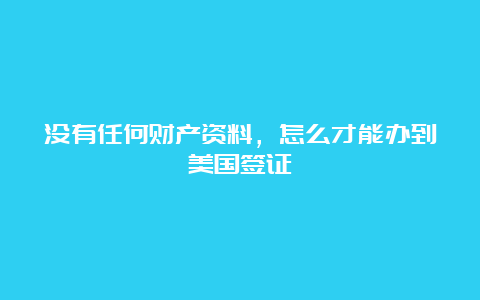 没有任何财产资料，怎么才能办到美国签证