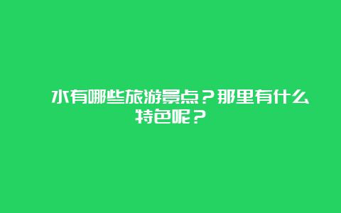 涞水有哪些旅游景点？那里有什么特色呢？