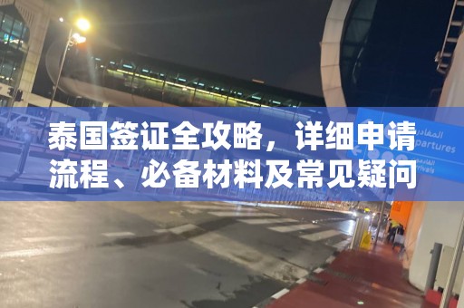 泰国签证全攻略，详细申请流程、必备材料及常见疑问解答