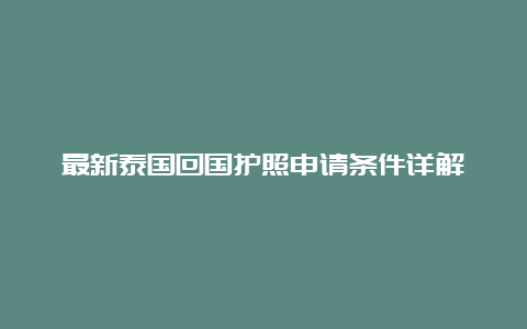 最新泰国回国护照申请条件详解