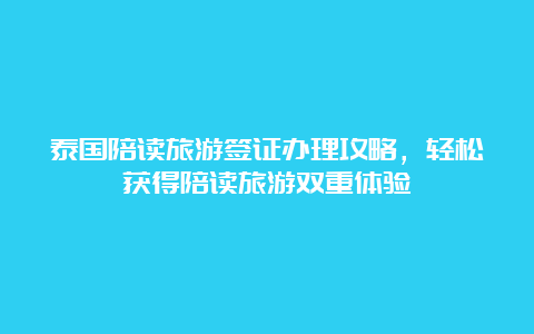 泰国陪读旅游签证办理攻略，轻松获得陪读旅游双重体验