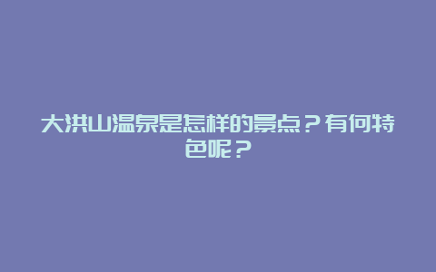 大洪山温泉是怎样的景点？有何特色呢？