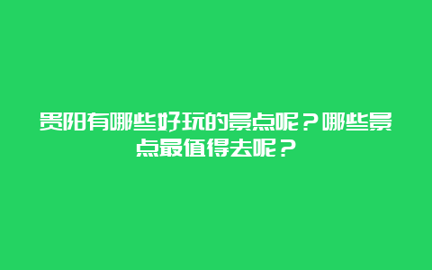 贵阳有哪些好玩的景点呢？哪些景点最值得去呢？