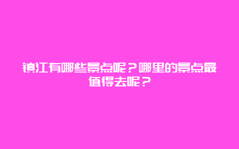 镇江有哪些景点呢？哪里的景点最值得去呢？